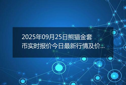 2025年09月25日熊猫金套币实时报价今日最新行情及价格多少元一个