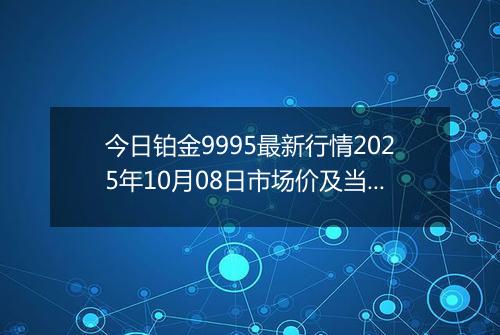 今日铂金9995最新行情2025年10月08日市场价及当前价格多少一克