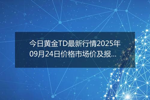 今日黄金TD最新行情2025年09月24日价格市场价及报价多少元一克