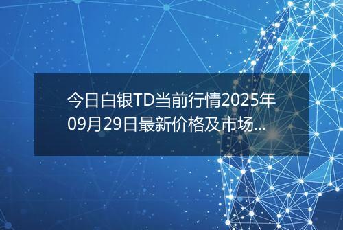 今日白银TD当前行情2025年09月29日最新价格及市场价多少一克