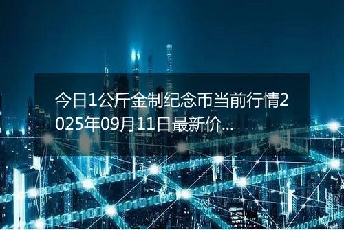 今日1公斤金制纪念币当前行情2025年09月11日最新价格及市场价多少元一个