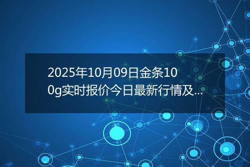 2025年10月09日金条100g实时报价今日最新行情及价格多少元一克