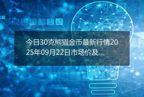 今日30克熊猫金币最新行情2025年09月22日市场价及当前价格多少元一个