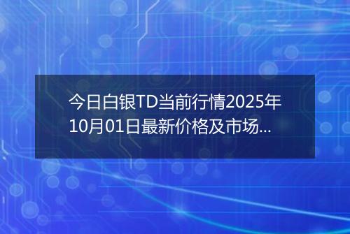 今日白银TD当前行情2025年10月01日最新价格及市场价多少一克