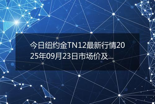今日纽约金TN12最新行情2025年09月23日市场价及当前价格多少一克