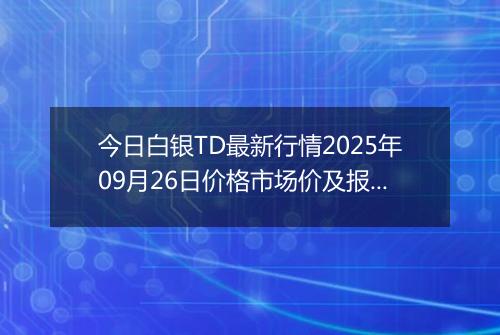 今日白银TD最新行情2025年09月26日价格市场价及报价多少钱一克