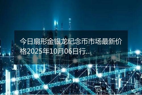 今日扇形金银龙纪念币市场最新价格2025年10月06日行情及报价多少元一个