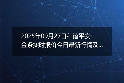 2025年09月27日和谐平安金条实时报价今日最新行情及价格多少元一克