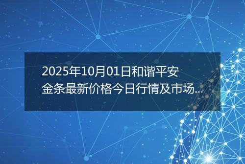 2025年10月01日和谐平安金条最新价格今日行情及市场报价多少一克