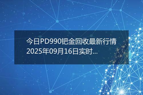 今日PD990钯金回收最新行情2025年09月16日实时价格及报价多少元一克