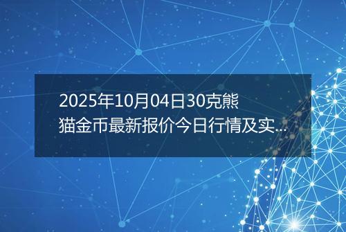 2025年10月04日30克熊猫金币最新报价今日行情及实时市场价多少元一个