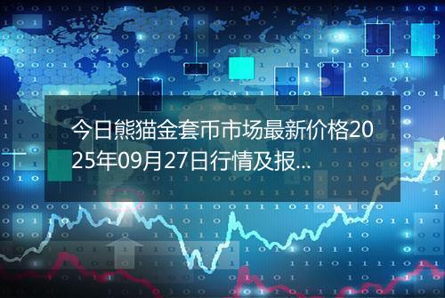 今日熊猫金套币市场最新价格2025年09月27日行情及报价多少元一个