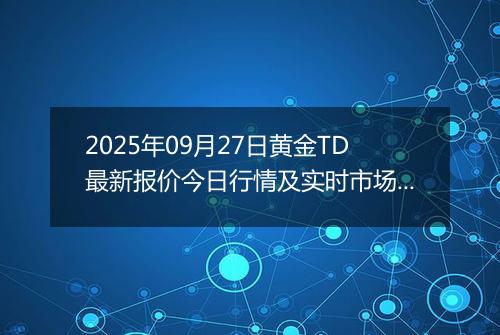2025年09月27日黄金TD最新报价今日行情及实时市场价多少一克