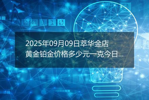 2025年09月09日萃华金店黄金铂金价格多少元一克今日最新行情及涨跌幅