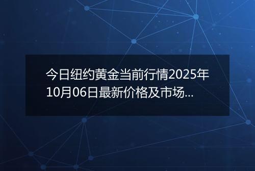 今日纽约黄金当前行情2025年10月06日最新价格及市场价多少美元一盎司