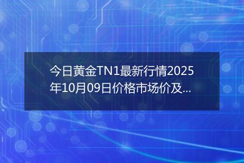今日黄金TN1最新行情2025年10月09日价格市场价及报价多少钱一克