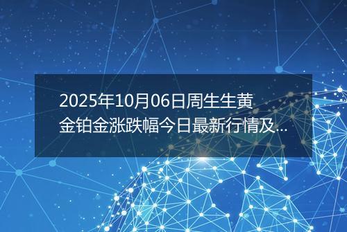 2025年10月06日周生生黄金铂金涨跌幅今日最新行情及价格多少钱一克