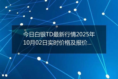 今日白银TD最新行情2025年10月02日实时价格及报价多少一克