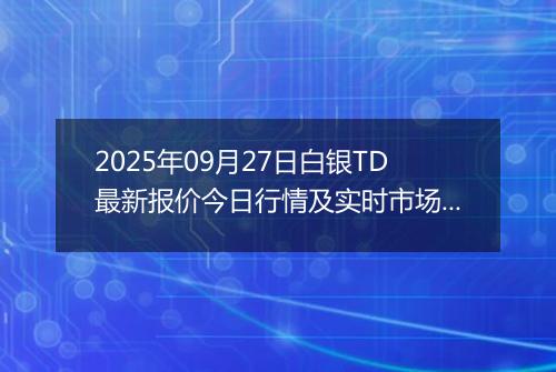 2025年09月27日白银TD最新报价今日行情及实时市场价多少元一克