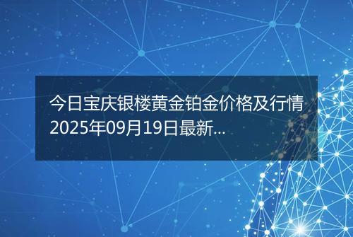 今日宝庆银楼黄金铂金价格及行情2025年09月19日最新涨跌幅多少一克