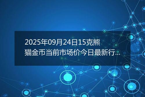 2025年09月24日15克熊猫金币当前市场价今日最新行情及报价多少元一个