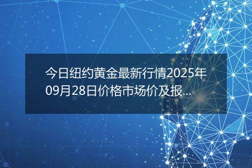 今日纽约黄金最新行情2025年09月28日价格市场价及报价多少美元一盎司