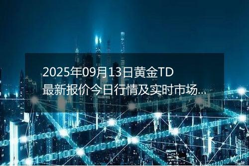 2025年09月13日黄金TD最新报价今日行情及实时市场价多少钱一克