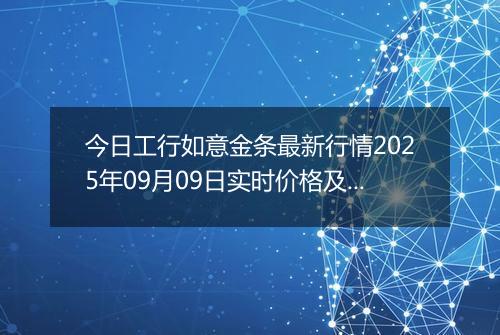 今日工行如意金条最新行情2025年09月09日实时价格及报价多少元一克