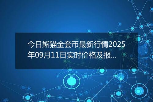 今日熊猫金套币最新行情2025年09月11日实时价格及报价多少元一个