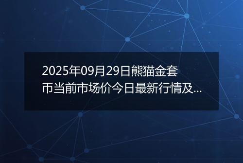 2025年09月29日熊猫金套币当前市场价今日最新行情及报价多少元一个