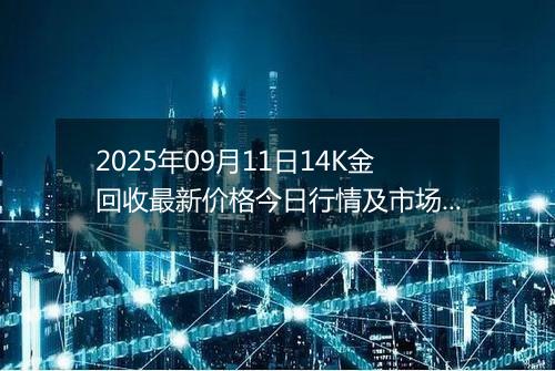 2025年09月11日14K金回收最新价格今日行情及市场报价多少一克