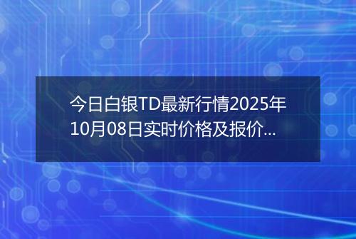 今日白银TD最新行情2025年10月08日实时价格及报价多少一克