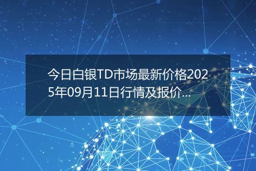 今日白银TD市场最新价格2025年09月11日行情及报价多少元一克