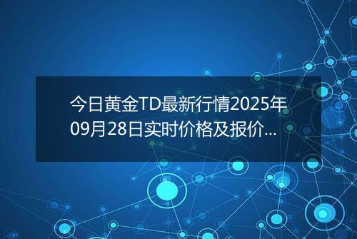 今日黄金TD最新行情2025年09月28日实时价格及报价多少钱一克