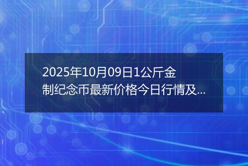 2025年10月09日1公斤金制纪念币最新价格今日行情及市场报价多少元一个