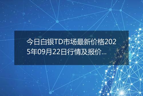 今日白银TD市场最新价格2025年09月22日行情及报价多少钱一克
