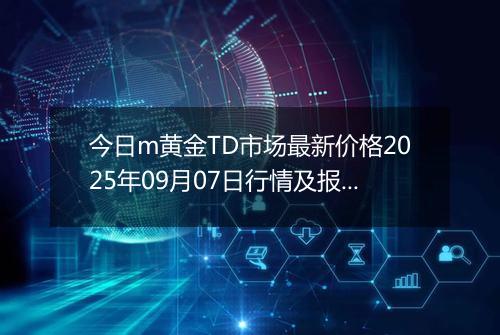 今日m黄金TD市场最新价格2025年09月07日行情及报价多少钱一克