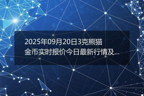 2025年09月20日3克熊猫金币实时报价今日最新行情及价格多少元一个