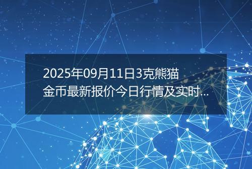 2025年09月11日3克熊猫金币最新报价今日行情及实时市场价多少元一个