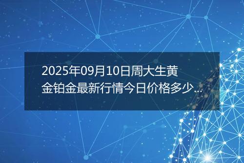 2025年09月10日周大生黄金铂金最新行情今日价格多少一克及涨跌幅