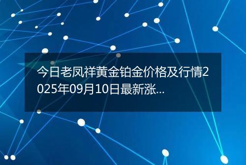 今日老凤祥黄金铂金价格及行情2025年09月10日最新涨跌幅多少钱一克