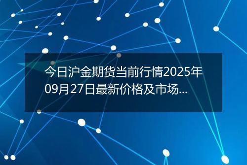 今日沪金期货当前行情2025年09月27日最新价格及市场价多少钱一克