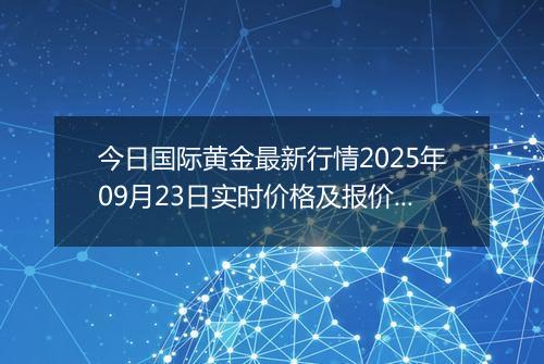 今日国际黄金最新行情2025年09月23日实时价格及报价多少美元一盎司