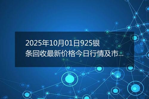 2025年10月01日925银条回收最新价格今日行情及市场报价多少元一克