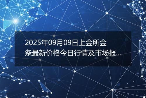 2025年09月09日上金所金条最新价格今日行情及市场报价多少一克