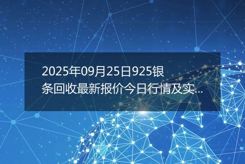 2025年09月25日925银条回收最新报价今日行情及实时市场价多少一克
