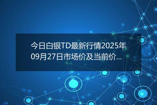 今日白银TD最新行情2025年09月27日市场价及当前价格多少钱一克