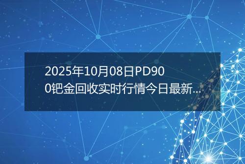 2025年10月08日PD900钯金回收实时行情今日最新价格及当前报价多少一克