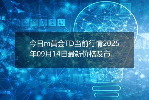 今日m黄金TD当前行情2025年09月14日最新价格及市场价多少元一克