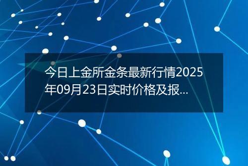 今日上金所金条最新行情2025年09月23日实时价格及报价多少钱一克